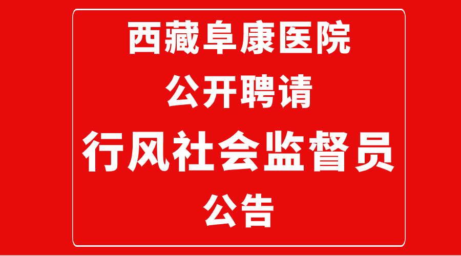 西藏阜康醫(yī)院公開(kāi)聘請(qǐng)行風(fēng)社會(huì)監(jiān)督員的公告
